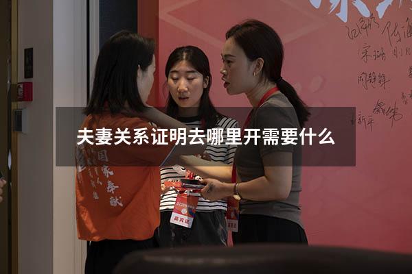 夫妻关系证明去哪里开 需要什么